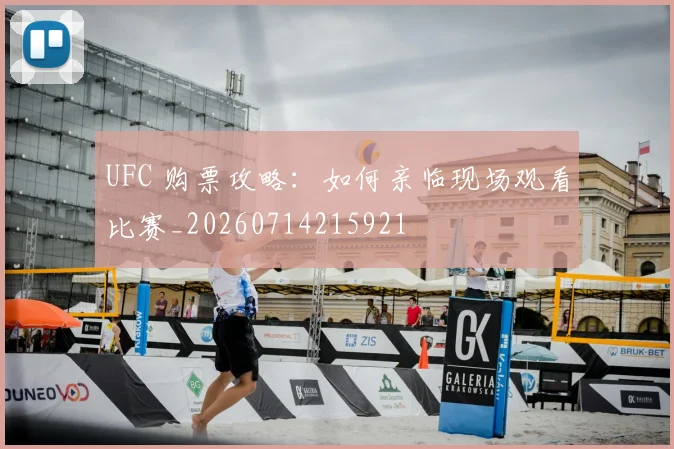 UFC 购票攻略：如何亲临现场观看比赛_20260714215921