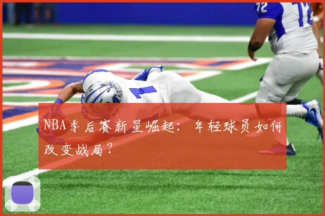 NBA季后赛新星崛起:年轻球员如何改变战局?