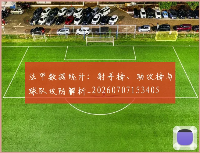 法甲数据统计:射手榜、助攻榜与球队攻防解析_20260707153405