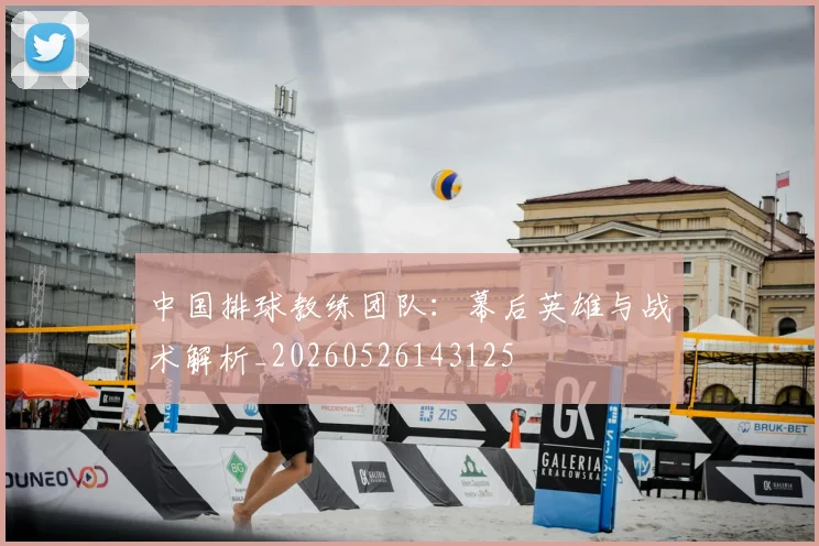 中国排球教练团队：幕后英雄与战术解析_20260526143125