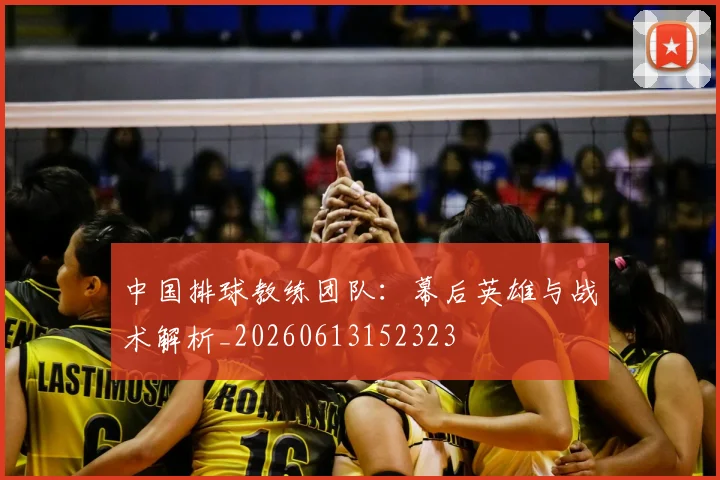 中国排球教练团队:幕后英雄与战术解析_20260613152323
