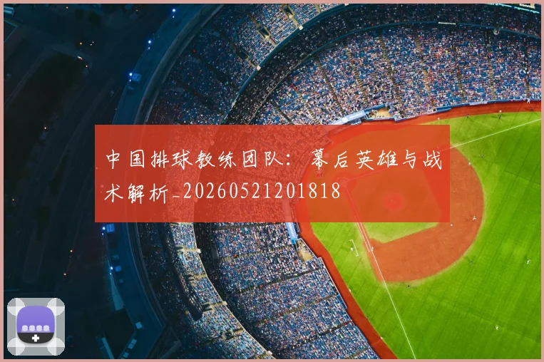 中国排球教练团队:幕后英雄与战术解析_20260521201818