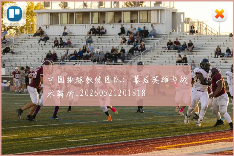 中国排球教练团队:幕后英雄与战术解析_20260521201818