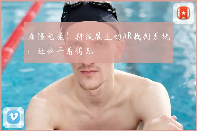 看懂电竞！科技展上的AR裁判系统，让公平看得见