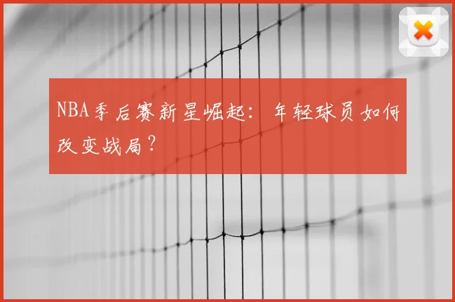 NBA季后赛新星崛起：年轻球员如何改变战局？