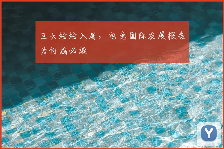 巨头纷纷入局,电竞国际发展报告为何成必读
