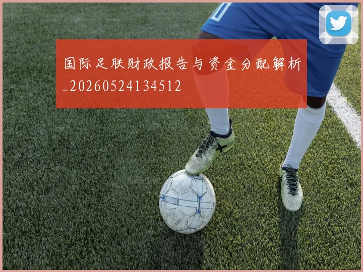 国际足联财政报告与资金分配解析_20260524134512