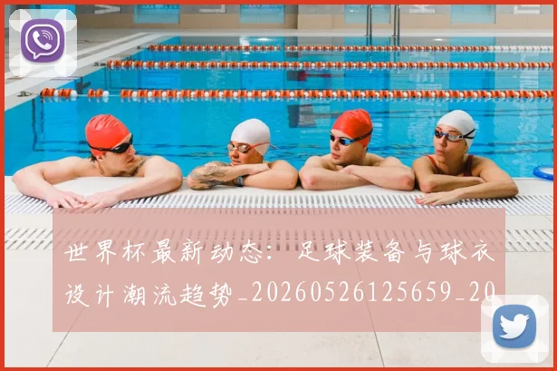世界杯最新动态：足球装备与球衣设计潮流趋势_20260526125659_20260715191633