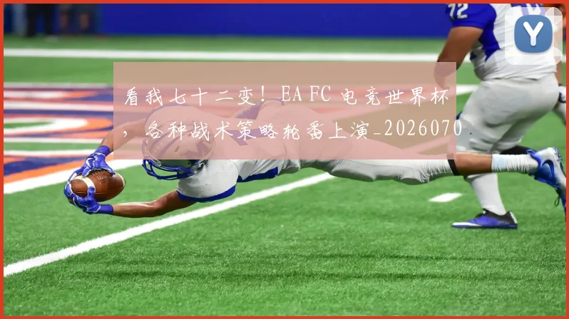 看我七十二变！EA FC 电竞世界杯，各种战术策略轮番上演_20260708194653