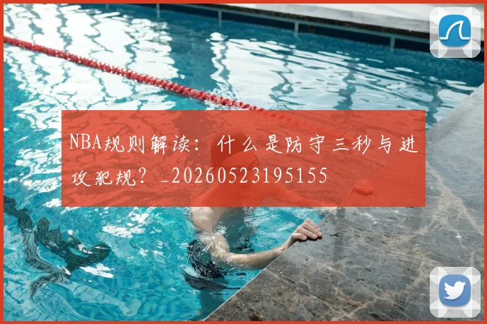 NBA规则解读：什么是防守三秒与进攻犯规？_20260523195155