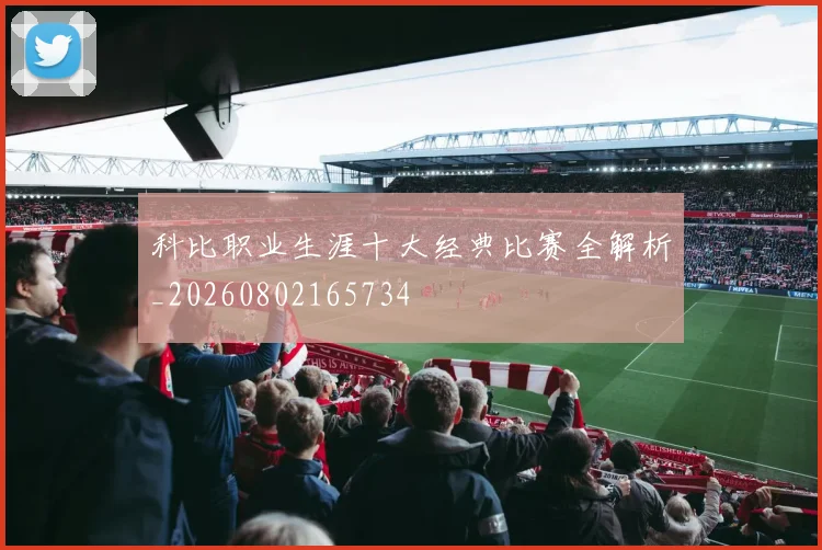 科比职业生涯十大经典比赛全解析_20260802165734