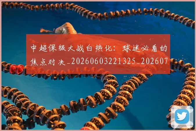 中超保级大战白热化：球迷必看的焦点对决_20260603221325_20260703203618_20260716184530