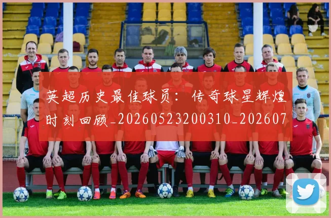 英超历史最佳球员:传奇球星辉煌时刻回顾_20260523200310_20260710005236