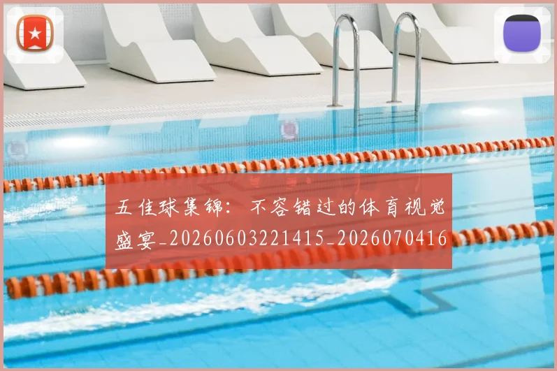 五佳球集锦:不容错过的体育视觉盛宴_20260603221415_20260704164436