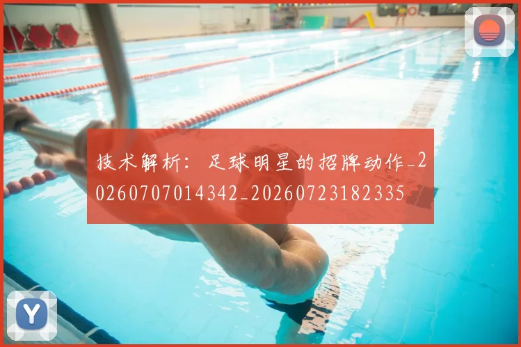 技术解析:足球明星的招牌动作_20260707014342_20260723182335
