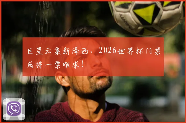 巨星云集新泽西，2026世界杯门票或将一票难求！