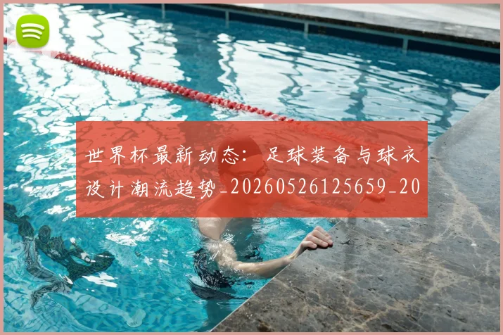 世界杯最新动态：足球装备与球衣设计潮流趋势_20260526125659_20260715191633