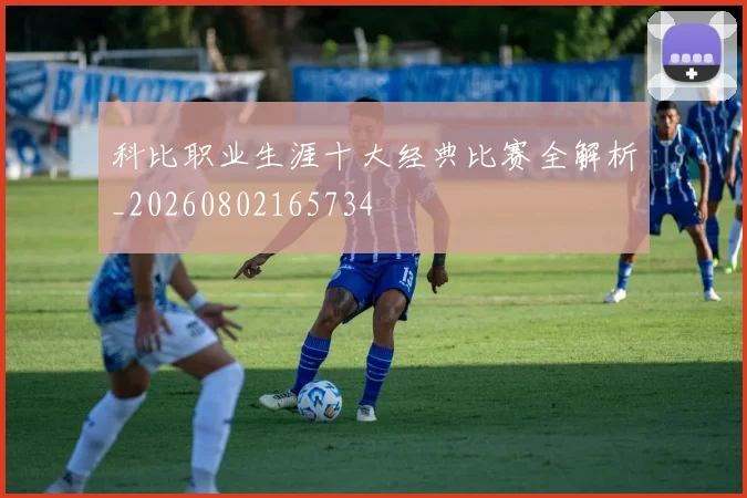 科比职业生涯十大经典比赛全解析_20260802165734