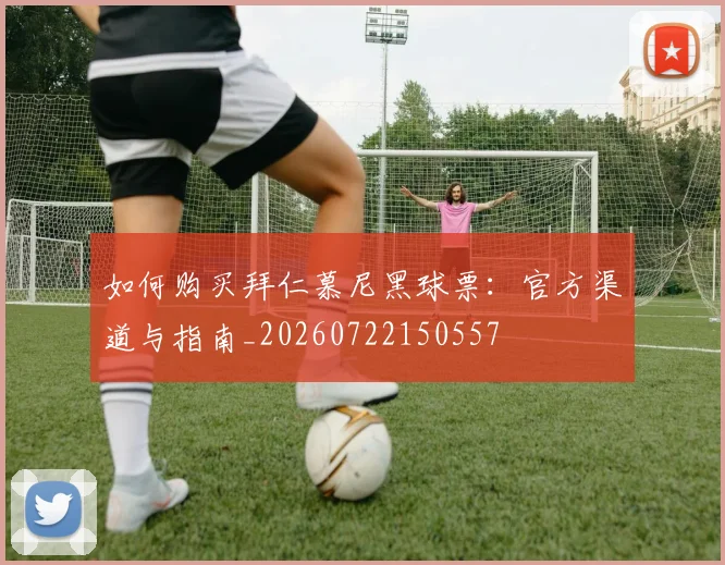 如何购买拜仁慕尼黑球票：官方渠道与指南_20260722150557