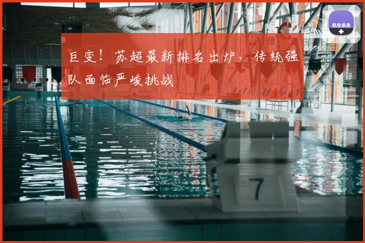 巨变!苏超最新排名出炉,传统强队面临严峻挑战