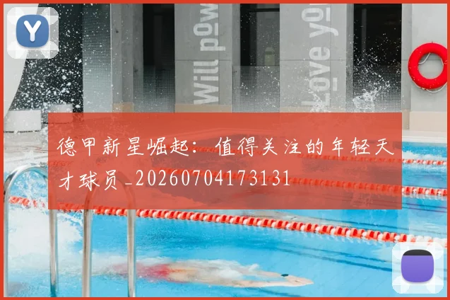 德甲新星崛起：值得关注的年轻天才球员_20260704173131