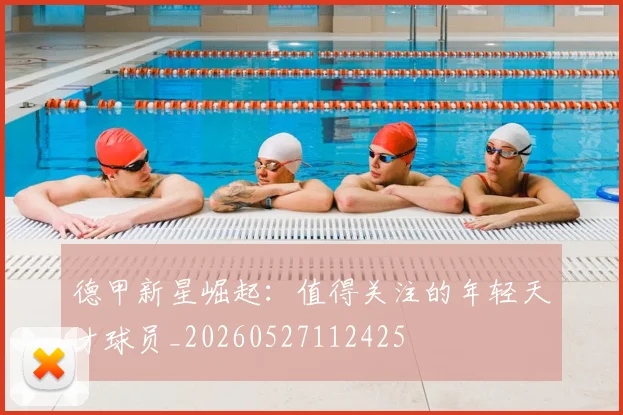 德甲新星崛起:值得关注的年轻天才球员_20260527112425