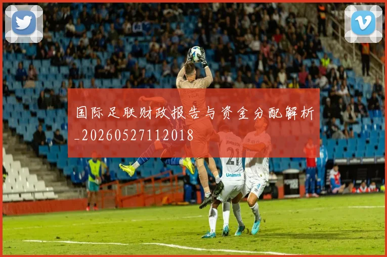 国际足联财政报告与资金分配解析_20260527112018