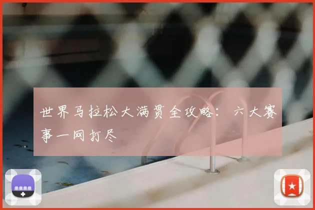 世界马拉松大满贯全攻略：六大赛事一网打尽
