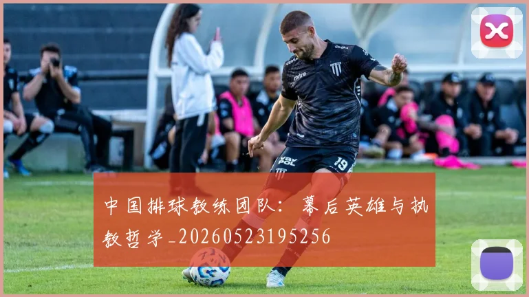 中国排球教练团队：幕后英雄与执教哲学_20260523195256