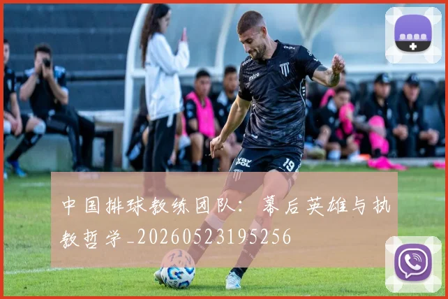 中国排球教练团队:幕后英雄与执教哲学_20260523195256