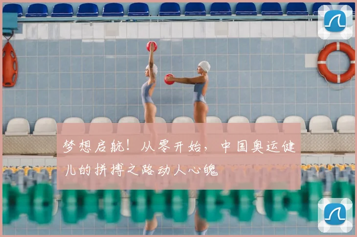 梦想启航!从零开始,中国奥运健儿的拼搏之路动人心魄