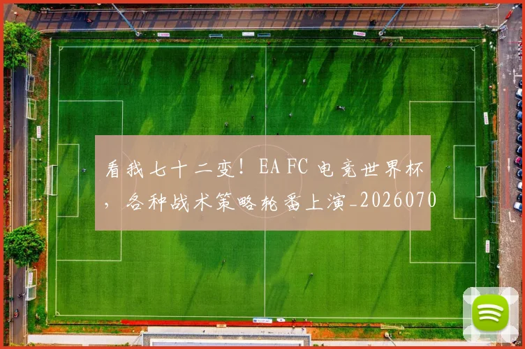 看我七十二变!EA FC 电竞世界杯,各种战术策略轮番上演_20260708194653