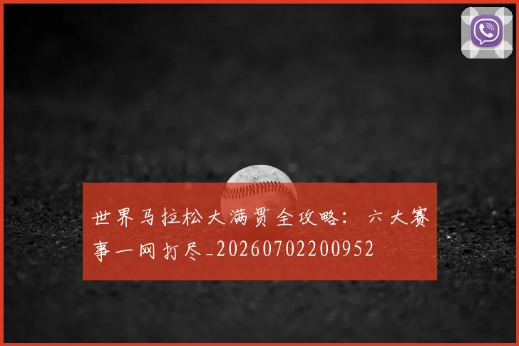 世界马拉松大满贯全攻略：六大赛事一网打尽_20260702200952