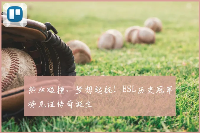 热血碰撞，梦想起航！ESL历史冠军榜见证传奇诞生
