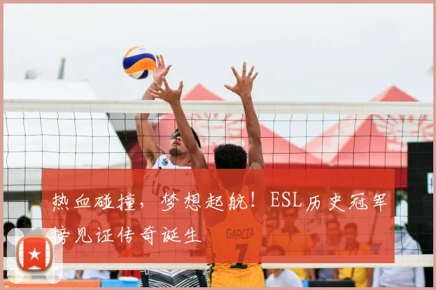 热血碰撞，梦想起航！ESL历史冠军榜见证传奇诞生