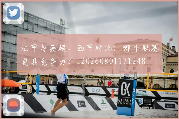 法甲与英超、西甲对比：哪个联赛更具竞争力？_20260801171248
