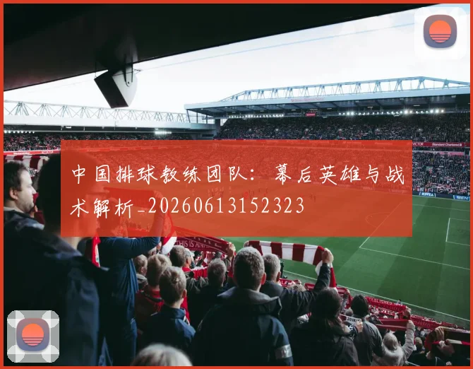 中国排球教练团队：幕后英雄与战术解析_20260613152323