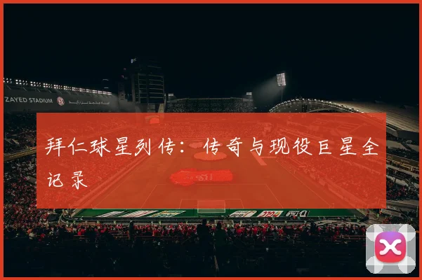 拜仁球星列传：传奇与现役巨星全记录